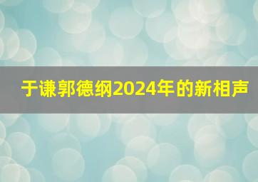 于谦郭德纲2024年的新相声