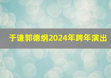 于谦郭德纲2024年跨年演出