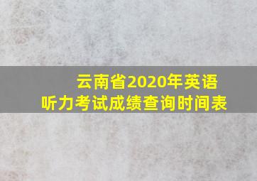 云南省2020年英语听力考试成绩查询时间表