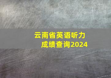 云南省英语听力成绩查询2024