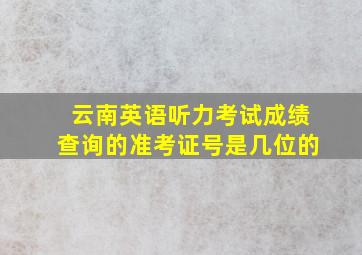 云南英语听力考试成绩查询的准考证号是几位的