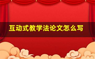 互动式教学法论文怎么写