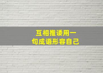 互相推诿用一句成语形容自己