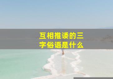 互相推诿的三字俗语是什么