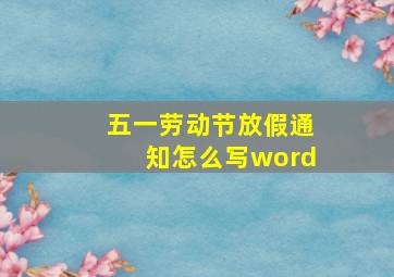 五一劳动节放假通知怎么写word