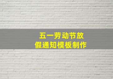 五一劳动节放假通知模板制作