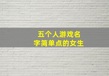 五个人游戏名字简单点的女生