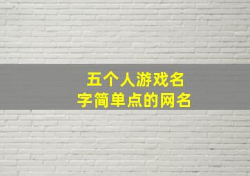 五个人游戏名字简单点的网名