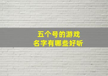 五个号的游戏名字有哪些好听