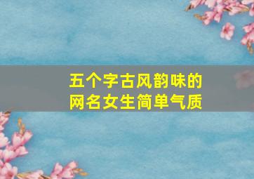 五个字古风韵味的网名女生简单气质