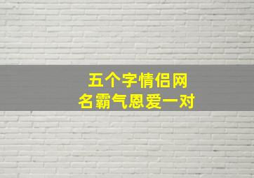 五个字情侣网名霸气恩爱一对