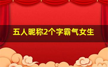 五人昵称2个字霸气女生