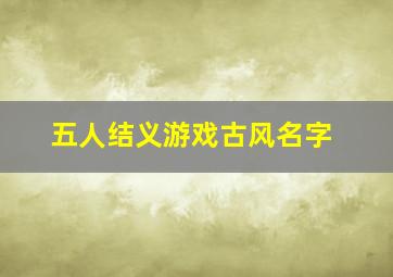 五人结义游戏古风名字