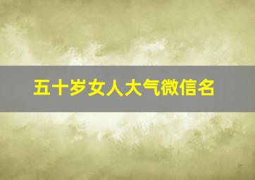 五十岁女人大气微信名