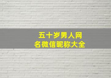 五十岁男人网名微信昵称大全