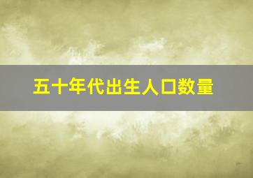 五十年代出生人口数量