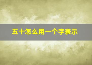 五十怎么用一个字表示