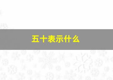 五十表示什么