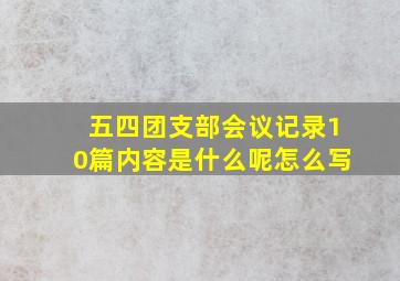 五四团支部会议记录10篇内容是什么呢怎么写