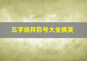 五字结拜称号大全搞笑