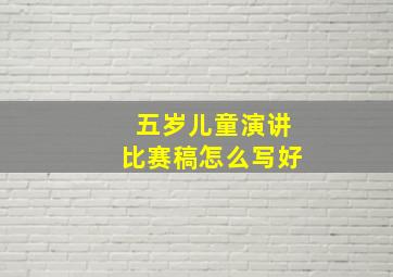 五岁儿童演讲比赛稿怎么写好