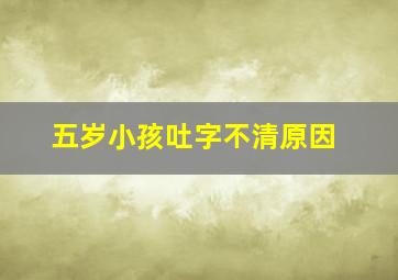 五岁小孩吐字不清原因