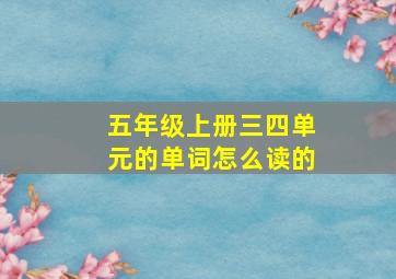 五年级上册三四单元的单词怎么读的