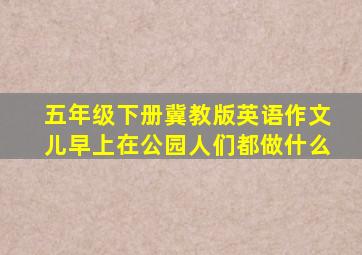 五年级下册冀教版英语作文儿早上在公园人们都做什么