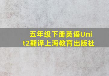 五年级下册英语Unit2翻译上海教育出版社