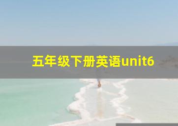 五年级下册英语unit6