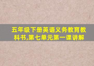 五年级下册英语义务教育教科书,第七单元第一课讲解