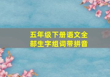 五年级下册语文全部生字组词带拼音