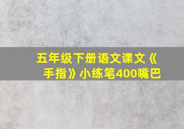 五年级下册语文课文《手指》小练笔400嘴巴