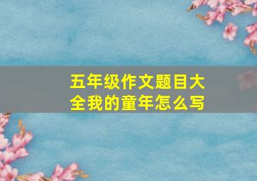 五年级作文题目大全我的童年怎么写