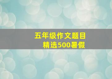 五年级作文题目精选500暑假