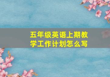 五年级英语上期教学工作计划怎么写