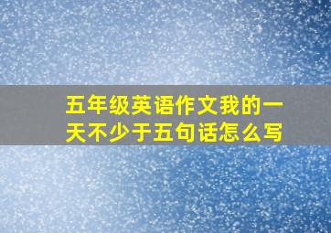 五年级英语作文我的一天不少于五句话怎么写