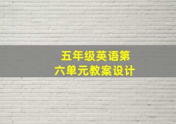 五年级英语第六单元教案设计