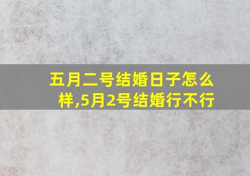 五月二号结婚日子怎么样,5月2号结婚行不行