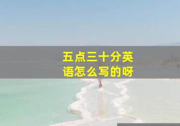 五点三十分英语怎么写的呀