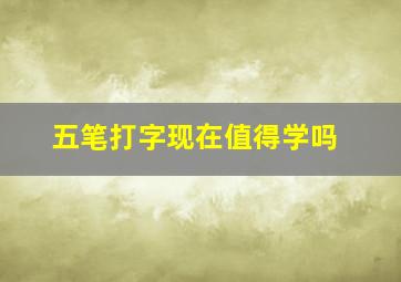 五笔打字现在值得学吗