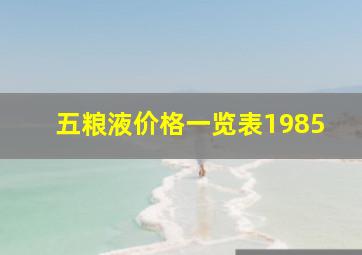 五粮液价格一览表1985