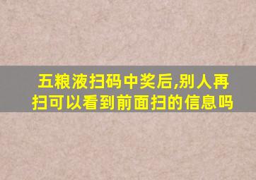 五粮液扫码中奖后,别人再扫可以看到前面扫的信息吗