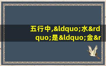 五行中,“水”是“金”的