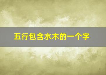 五行包含水木的一个字