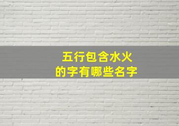 五行包含水火的字有哪些名字