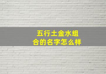 五行土金水组合的名字怎么样