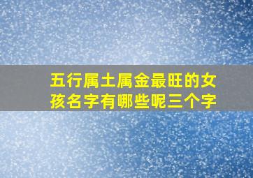 五行属土属金最旺的女孩名字有哪些呢三个字