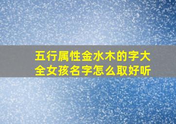 五行属性金水木的字大全女孩名字怎么取好听