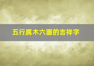 五行属木六画的吉祥字